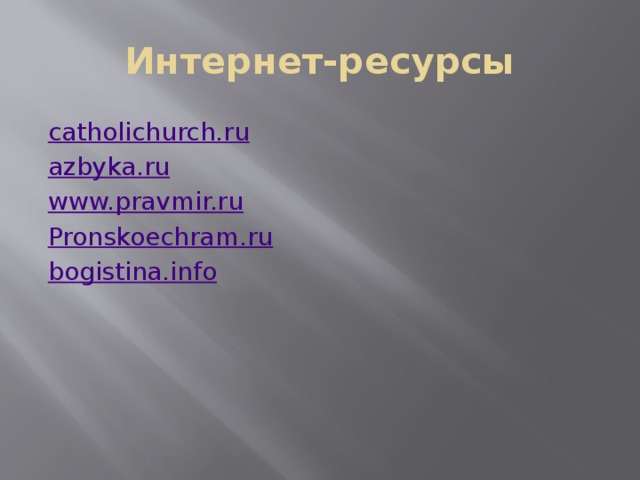 Интернет-ресурсы catholichurch.ru azbyka.ru www.pravmir.ru Pronskoechram.ru bogistina.info