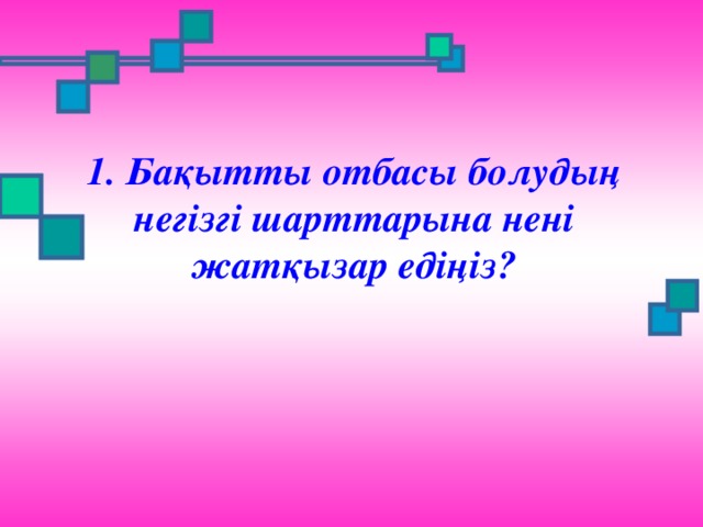 1. Бақытты отбасы болудың негізгі шарттарына нені жатқызар едіңіз?