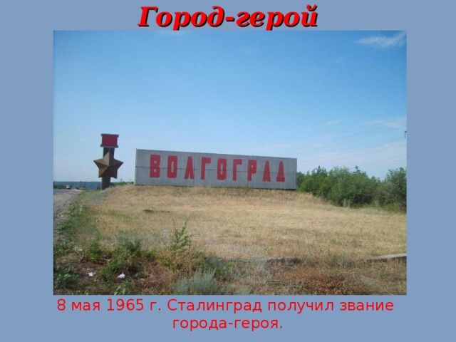 Город-герой 8 мая 1965 г. Сталинград получил звание города-героя. 20