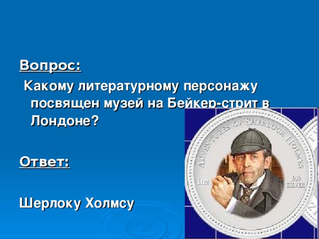 Вопрос:  Какому литературному персонажу посвящен музей на Бейкер-стрит в Лондоне?  Ответ:  Шерлоку Холмсу