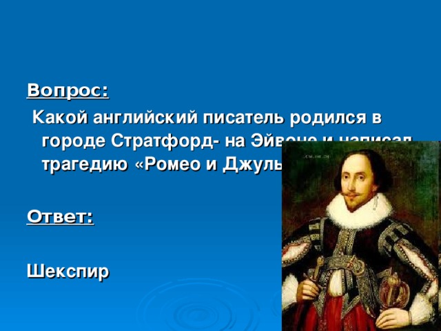 Вопрос:  Какой английский писатель родился в городе Стратфорд- на Эйвоне и написал трагедию «Ромео и Джульетта»?  Ответ:  Шекспир