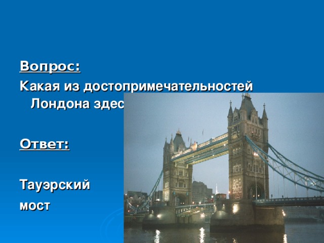 Вопрос: Какая из достопримечательностей Лондона здесь изображена?  Ответ:  Тауэрский мост