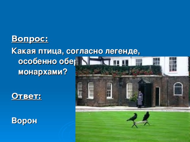 Вопрос: Какая птица, согласно легенде, особенно оберегается британскими монархами?  Ответ:  Ворон