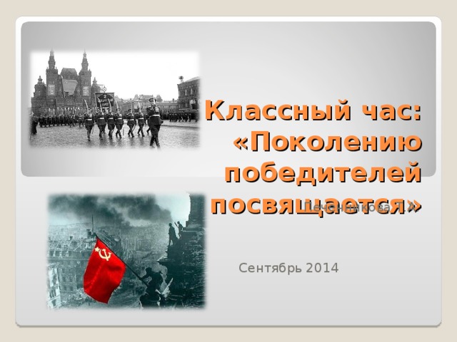 Классный час: «Поколению победителей посвящается»   Печенникова Т.А. Сентябрь 2014