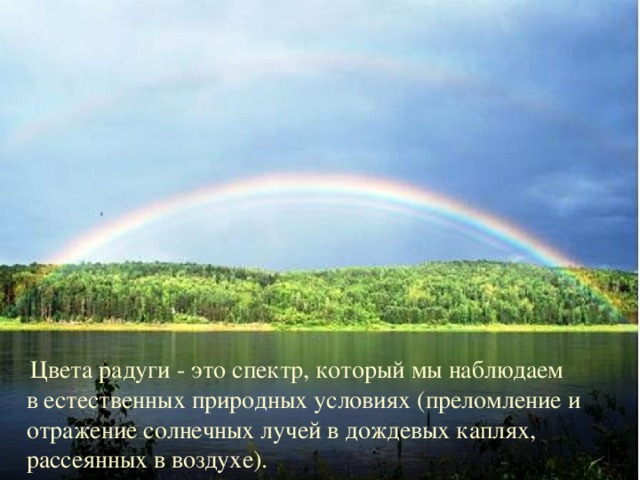 Цвета радуги - это спектр, который мы наблюдаем в естественных природных условиях (преломление и отражение солнечных лучей в дождевых каплях, рассеянных в воздухе).