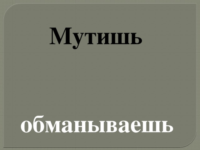 Мутишь   обманываешь