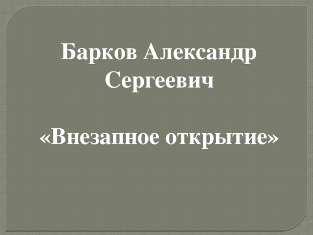 Барков Александр Сергеевич  «Внезапное открытие»