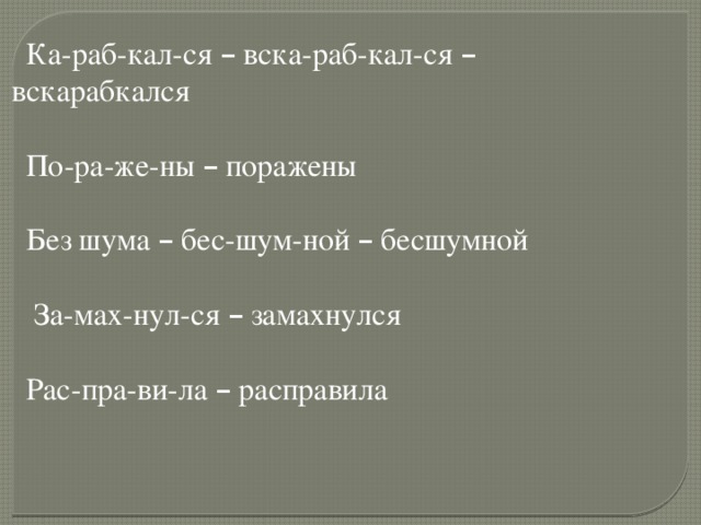 Ка-раб-кал-ся – вска-раб-кал-ся – вскарабкался По-ра-же-ны – поражены Без шума – бес-шум-ной – бесшумной  За-мах-нул-ся – замахнулся Рас-пра-ви-ла – расправила