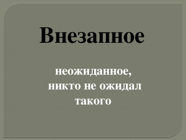 Внезапное  неожиданное, никто не ожидал такого