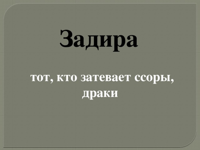 Задира  тот, кто затевает ссоры, драки