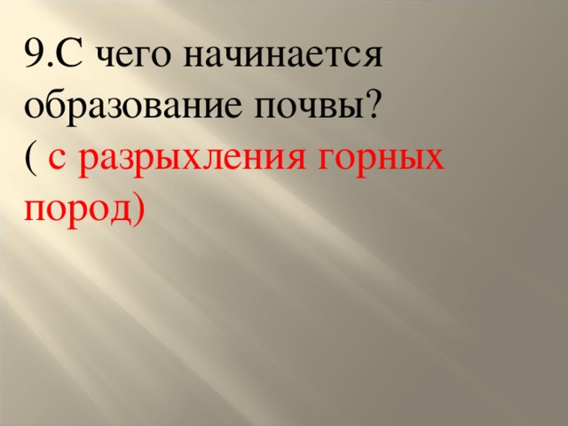 9.С чего начинается образование почвы? ( с разрыхления горных пород)