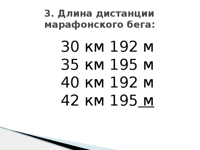 3. Длина дистанции марафонского бега:   30 км 192 м 35 км 195 м 40 км 192 м 42 км 195 м
