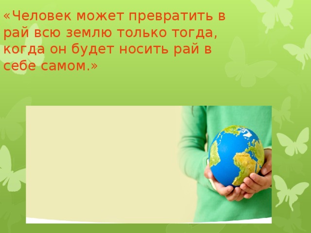 «Человек может превратить в рай всю землю только тогда, когда он будет носить рай в себе самом.»