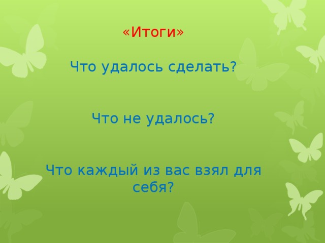 «Итоги»   Что удалось сделать?    Что не удалось?    Что каждый из вас взял для себя?