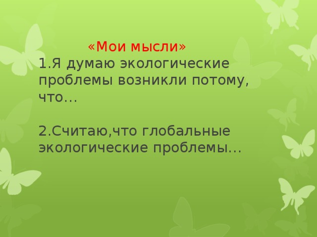 «Мои мысли»  1.Я думаю экологические проблемы возникли потому, что…   2.Считаю,что глобальные экологические проблемы…