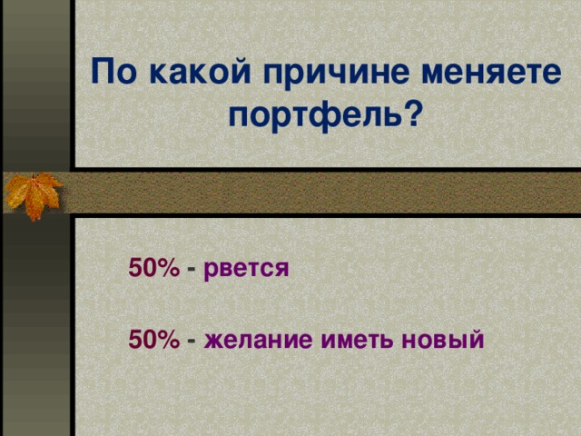 По какой причине меняете портфель? 50% - рвется  50% - желание иметь новый