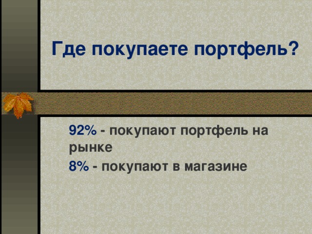 Где покупаете портфель? 92% - покупают портфель на рынке 8% - покупают в магазине