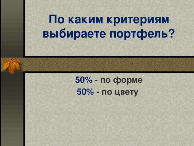 По каким критериям выбираете портфель? 50% - по форме 50% - по цвету