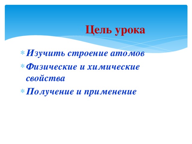 Цель урока Цель урока Цель урока Цель урока Цель урока Цель урока  Изучить строение атомов Физические и химические свойства Получение и применение