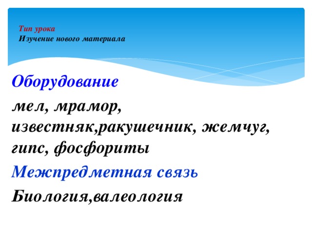 Тип урока  Изучение нового материала   Оборудование мел, мрамор, известняк,ракушечник, жемчуг, гипс, фосфориты Межпредметная связь Биология,валеология