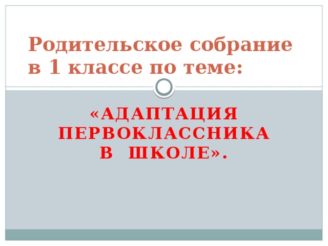 Родительское собрание в 1 классе по теме: «Адаптация первоклассника в  школе».