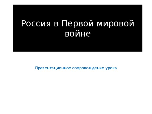 Россия в Первой мировой войне Презентационное сопровождение урока