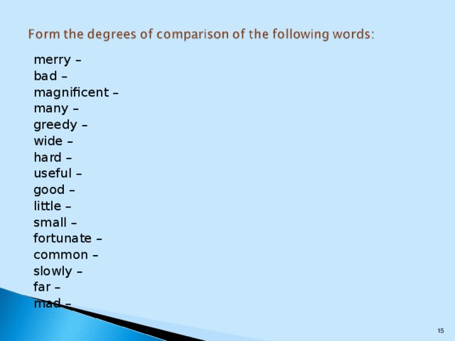 merry – bad – magnificent – many – greedy – wide – hard – useful – good – little – small – fortunate – common – slowly – far – mad –