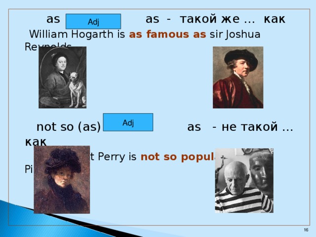 as as - такой же … как  William Hogarth is as famous as sir Joshua Reynolds.   not so (as) as - не такой … как   Lilla Cabot Perry is not so popular as Pablo Picasso. Adj Adj