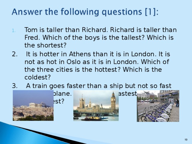 Tom is taller than Richard. Richard is taller than Fred. Which of the boys is the tallest? Which is the shortest?