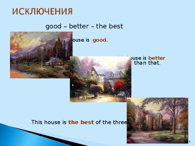 good – better – the best    This house is good.    This house is good.    This house is good.    This house is good.    This house is good.       This house is better       This house is better       This house is better       This house is better       This house is better         than that.   This house is the best of the three.