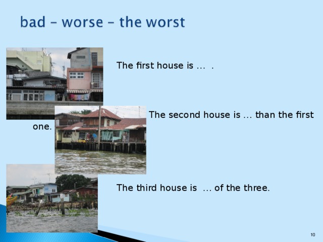 The first house is … .      The second house is … than the first one.     The third house is … of the three.