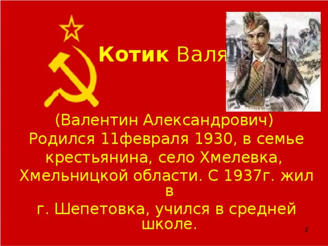 Котик Валя (Валентин Александрович) Родился 11февраля 1930, в семье  крестьянина, село Хмелевка, Хмельницкой области. С 1937г. жил в г. Шепетовка, учился в средней школе.