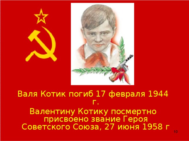 Валя Котик погиб 17 февраля 1944 г. Валентину Котику посмертно присвоено звание Героя Советского Союза, 27 июня 1958 г 8