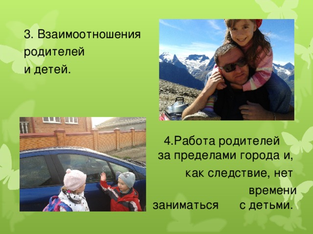 3. Взаимоотношения  родителей  и детей.  4.Работа родителей за пределами города и, как следствие, нет  времени заниматься с детьми.