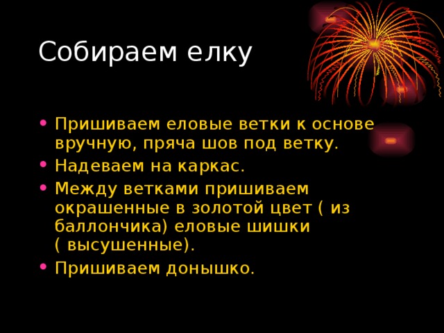 Пришиваем еловые ветки к основе вручную, пряча шов под ветку. Надеваем на каркас. Между ветками пришиваем окрашенные в золотой цвет ( из баллончика) еловые шишки ( высушенные). Пришиваем донышко.