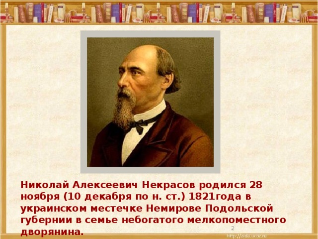 Николай Алексеевич Некрасов родился 28 ноября (10 декабря по н. ст.) 1821года в украинском местечке Немирове Подольской губернии в семье небогатого мелкопоместного дворянина.