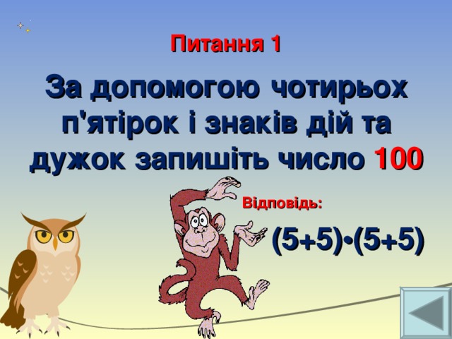 Питання 1 За допомогою чотирьох п'ятірок і знаків дій та дужок запишіть число 100 Відповідь:  (5+5)•(5+5)