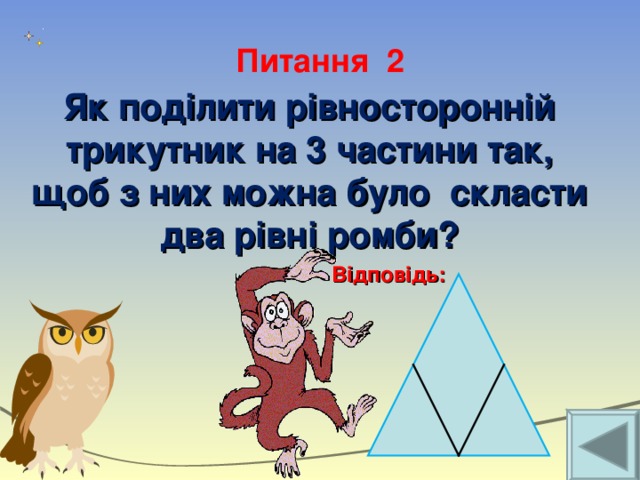 Питання 2 Як поділити рівносторонній трикутник на 3 частини так, щоб з них можна було скласти два рівні ромби? Відповідь: