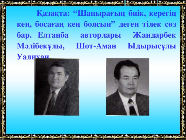 Қазақта: “Шаңырағың биік, керегің кең, босағаң кең болсын” деген тілек сөз бар. Елтаңба авторлары Жандарбек Мәлібекұлы, Шот-Аман Ыдырысұлы Уалихан.