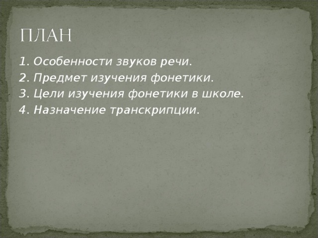 1. Особенности звуков речи. 2. Предмет изучения фонетики. 3. Цели изучения фонетики в школе. 4. Назначение транскрипции.