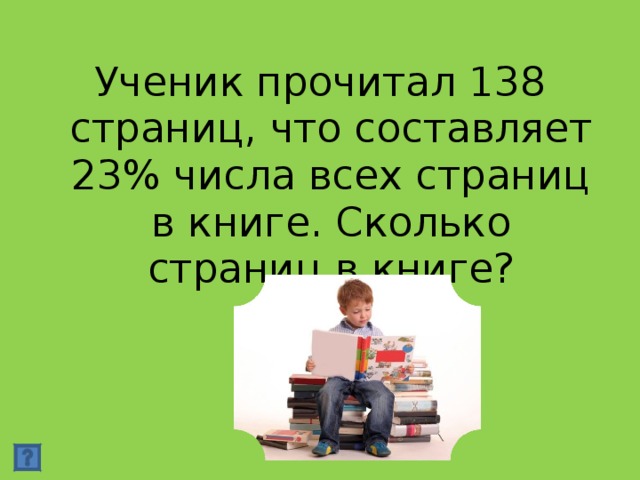 Ученик прочитал 138 страниц, что составляет 23% числа всех страниц в книге. Сколько страниц в книге?