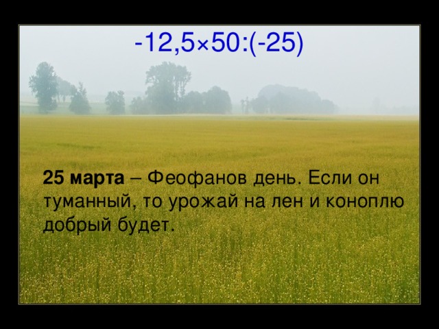 -12,5 × 50:(-25)  25 марта – Феофанов день. Если он туманный, то урожай на лен и коноплю добрый будет.