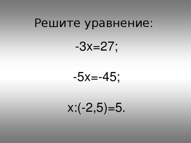 Решите уравнение: -3 x =27; -5 x =-45; x :(-2,5)=5.