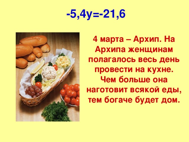 -5,4 y =-21,6 4 марта – Архип. На Архипа женщинам полагалось весь день провести на кухне. Чем больше она наготовит всякой еды, тем богаче будет дом.