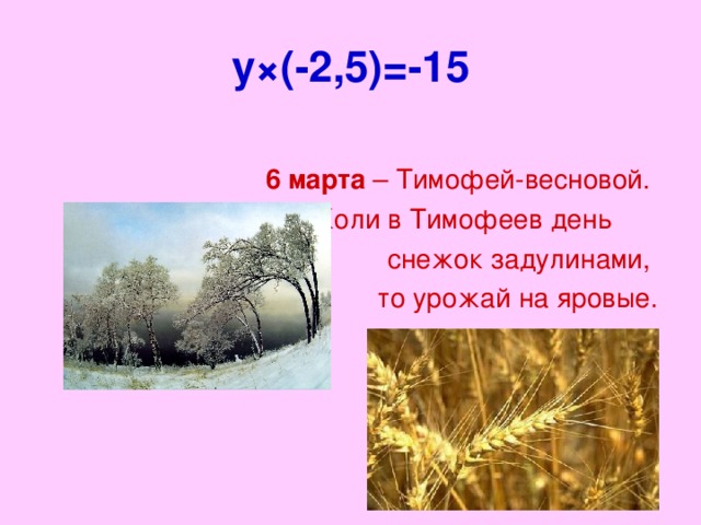 y× (-2,5)=-15 6 марта – Тимофей-весновой.  Коли в Тимофеев день снежок задулинами, то урожай на яровые.