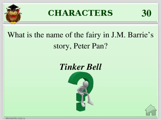 30 CHARACTERS What is the name of the fairy in J.M. Barrie’s story, Peter Pan? Tinker Bell
