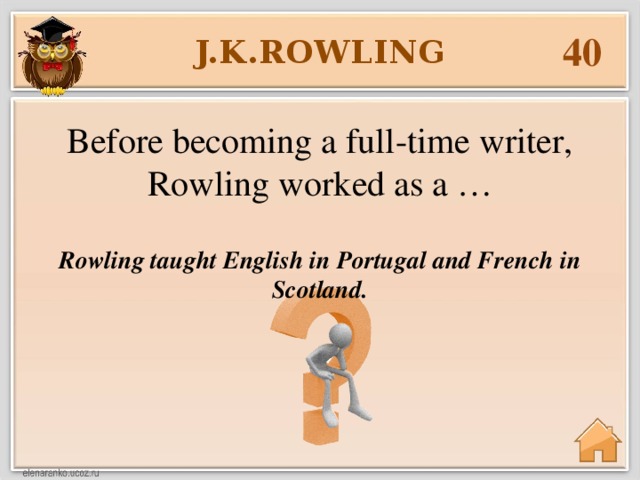 40 J.K.ROWLING Before becoming a full-time writer, Rowling worked as a … Rowling taught English in Portugal and French in Scotland.