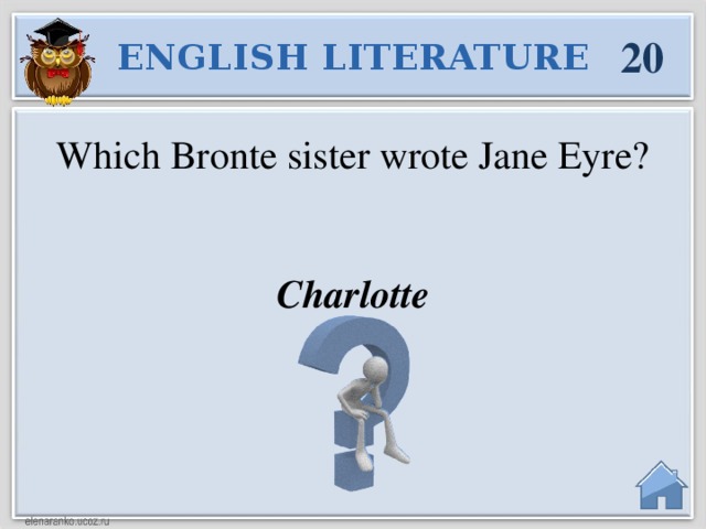 20 ENGLISH LITERATURE Which Bronte sister wrote Jane Eyre? Charlotte