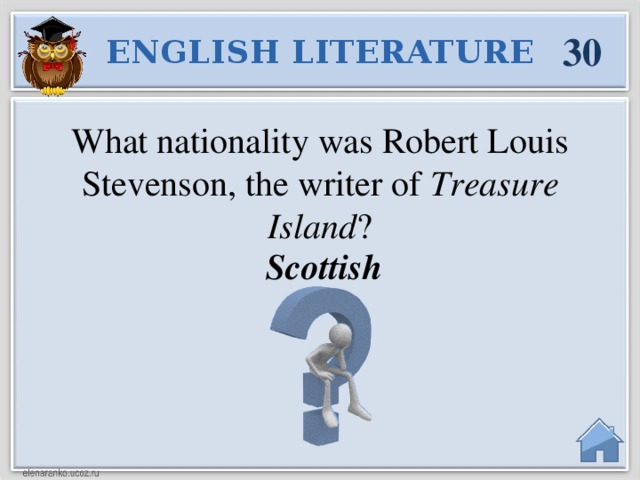 30 ENGLISH LITERATURE What nationality was Robert Louis Stevenson, the writer of Treasure Island ?  Scottish