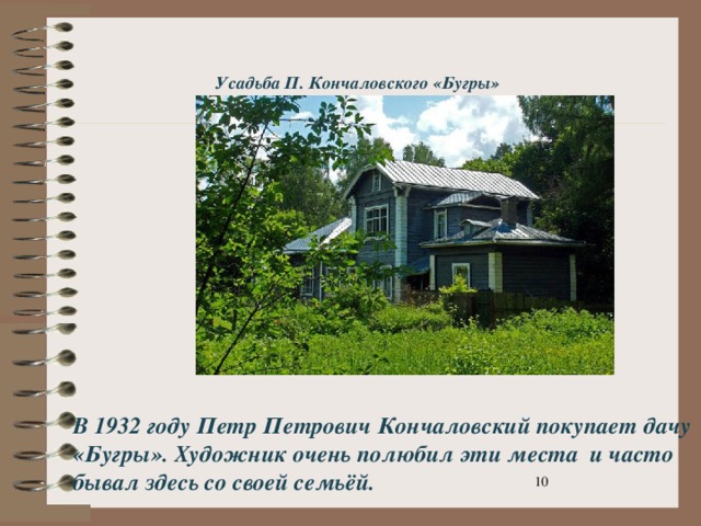 Усадьба П. Кончаловского «Бугры» В 1932 году Петр Петрович Кончаловский покупает дачу «Бугры». Художник очень полюбил эти места и часто бывал здесь со своей семьёй.